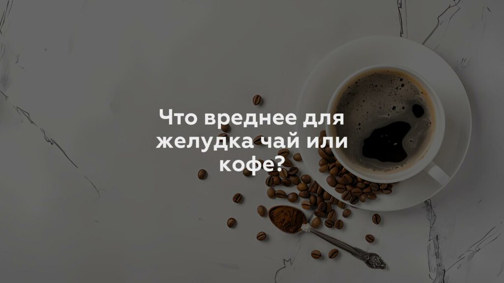 Что вреднее для желудка чай или кофе?