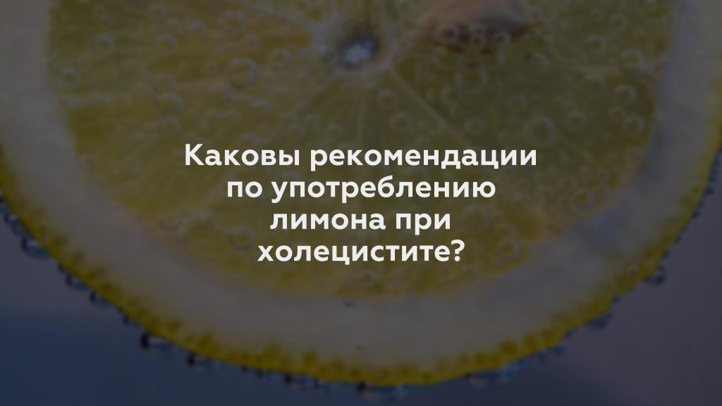 Каковы рекомендации по употреблению лимона при холецистите?