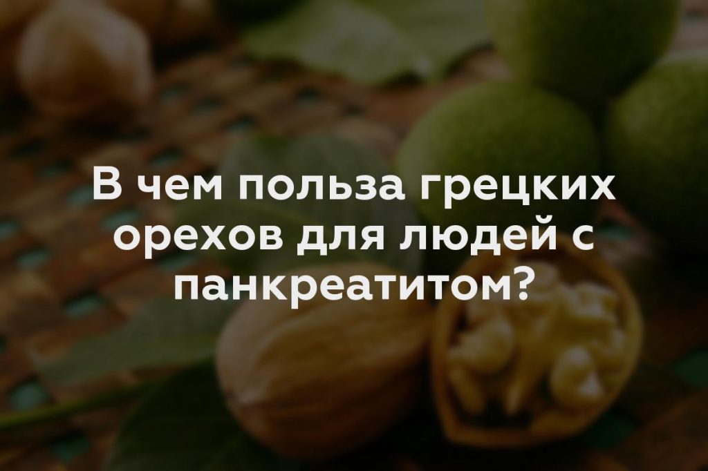 В чем польза грецких орехов для людей с панкреатитом?