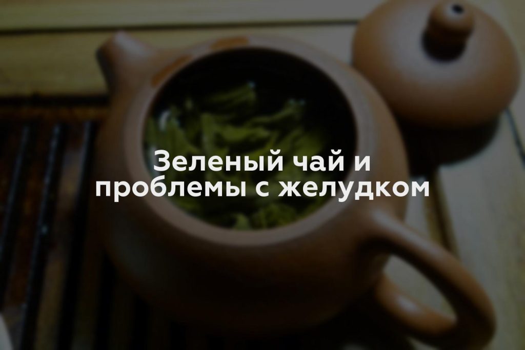 Зеленый чай и проблемы с желудком